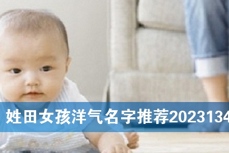 姓田女孩洋气名字推荐2023134个