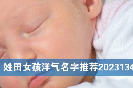 姓田女孩洋气名字推荐2023134个