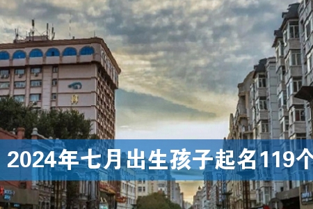 2024年七月出生孩子起名119个